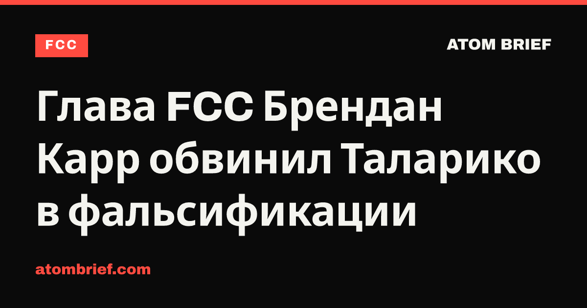 Глава FCC Брендан Карр обвинил Таларико в фальсификации