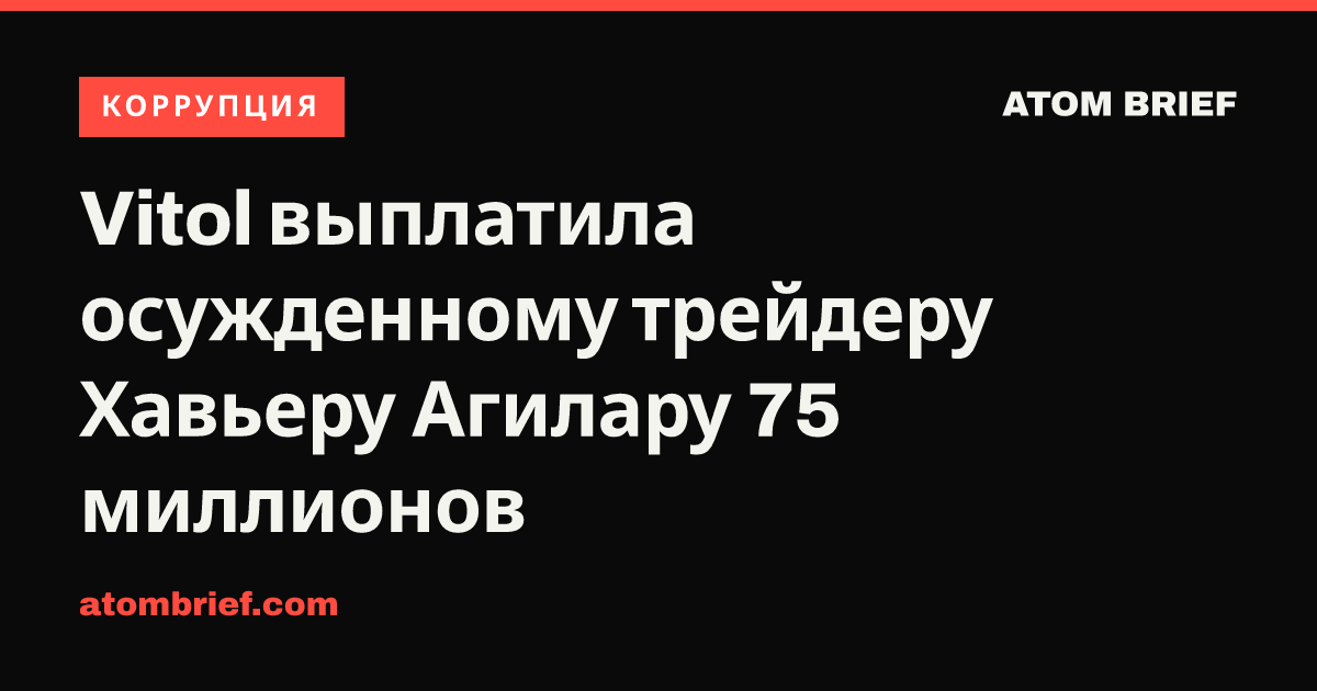 Vitol выплатила осужденному трейдеру Хавьеру Агилару 75 миллионов