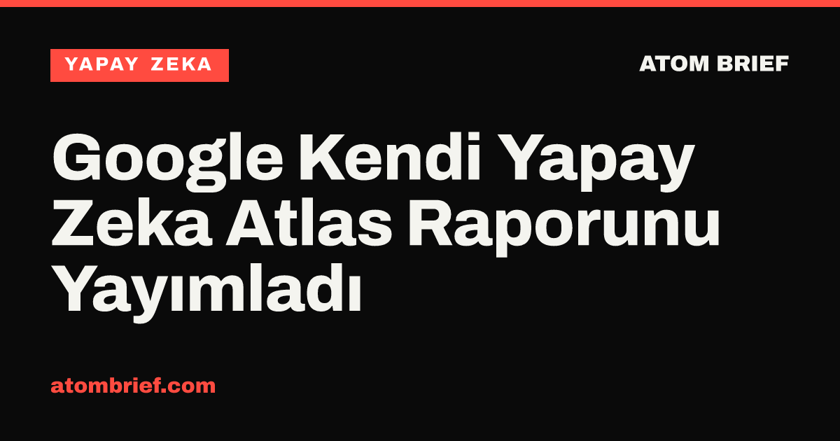 Google Kendi Yapay Zeka Atlas Raporunu Yayımladı
