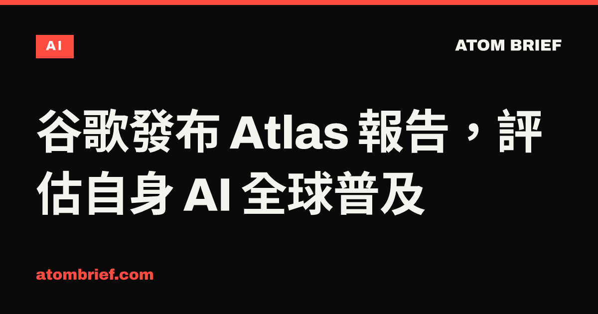 谷歌發布 Atlas 報告，評估自身 AI 全球普及