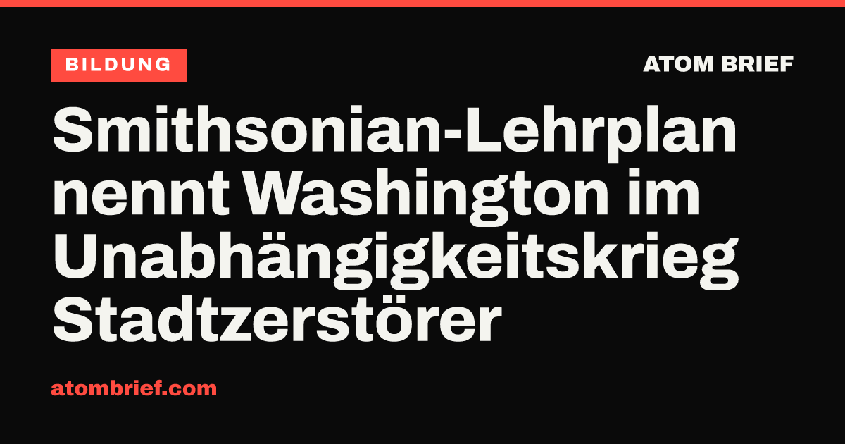 Smithsonian-Lehrplan nennt Washington im Unabhängigkeitskrieg Stadtzerstörer