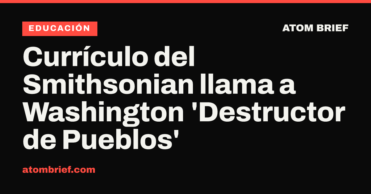 Currículo del Smithsonian llama a Washington 'Destructor de Pueblos'