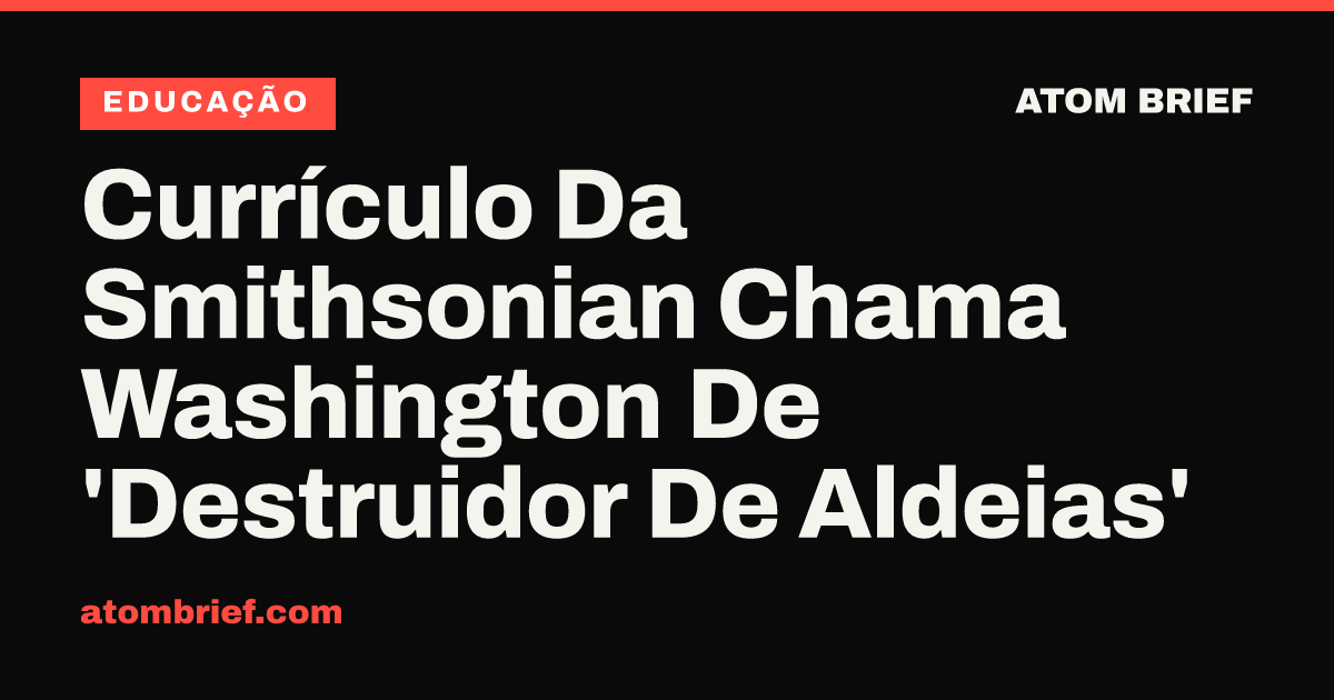 Currículo Da Smithsonian Chama Washington De 'Destruidor De Aldeias'