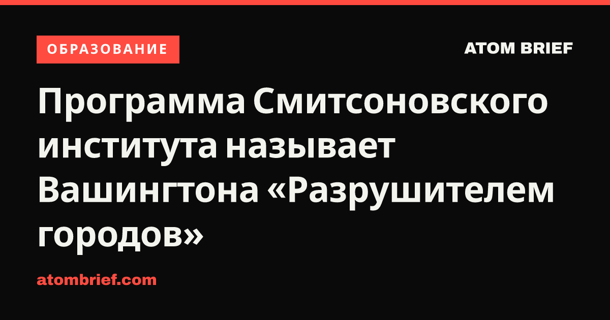 Программа Смитсоновского института называет Вашингтона «Разрушителем городов»