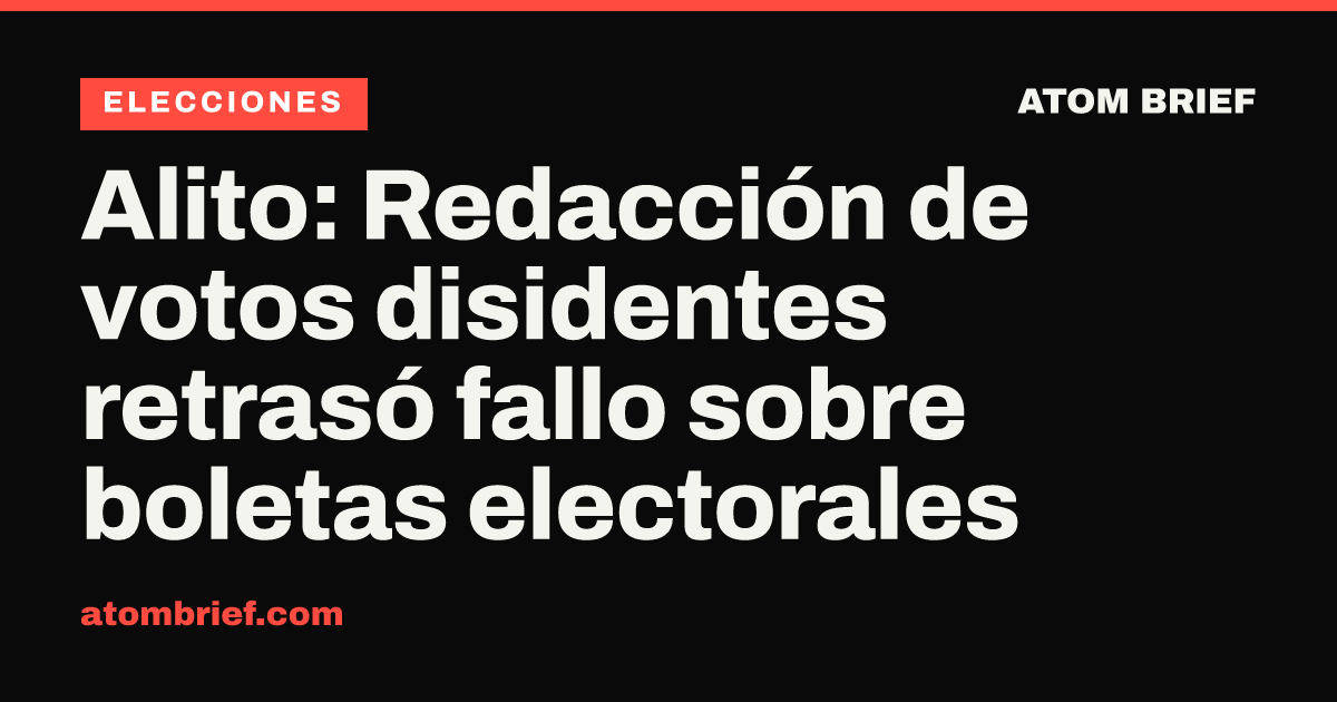 Alito: Redacción de votos disidentes retrasó fallo sobre boletas electorales