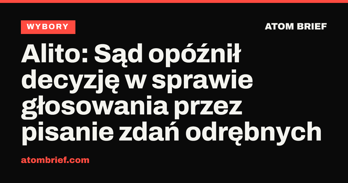 Alito: Sąd opóźnił decyzję w sprawie głosowania przez pisanie zdań odrębnych