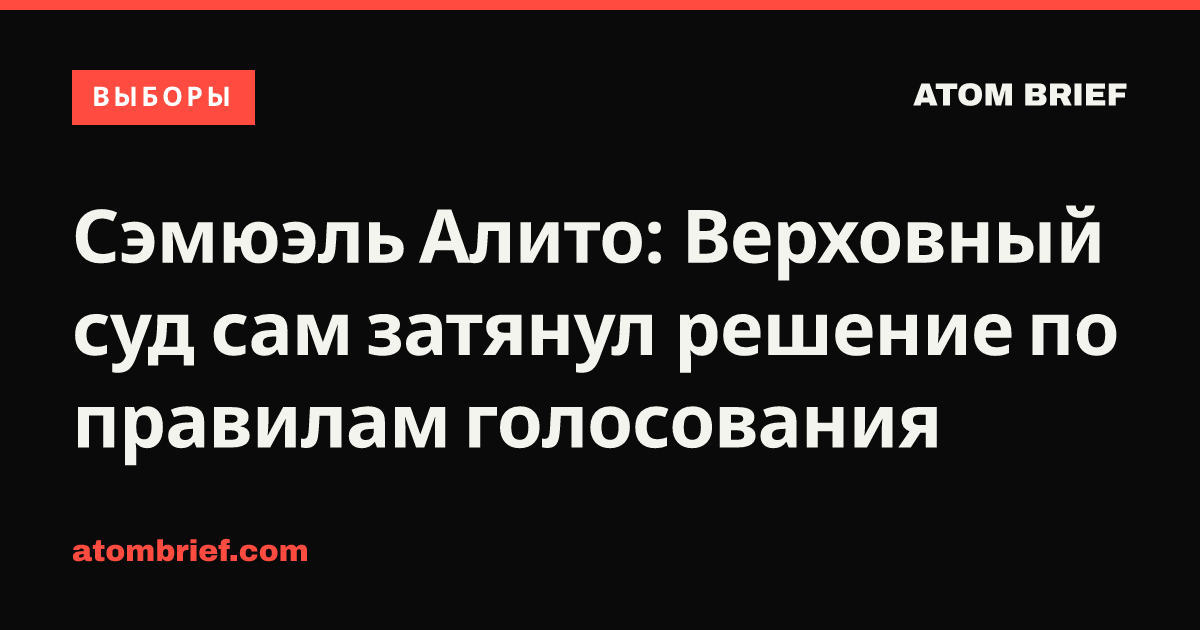 Сэмюэль Алито: Верховный суд сам затянул решение по правилам голосования