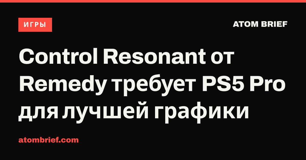 Control Resonant от Remedy требует PS5 Pro для лучшей графики