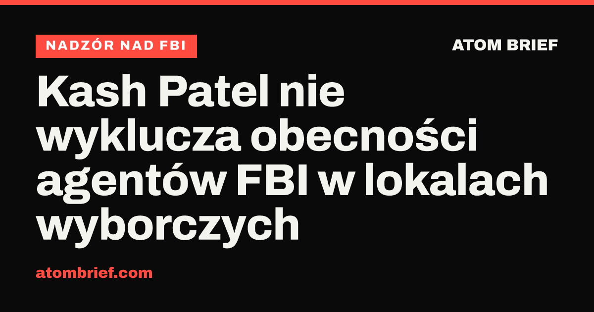 Kash Patel nie wyklucza obecności agentów FBI w lokalach wyborczych