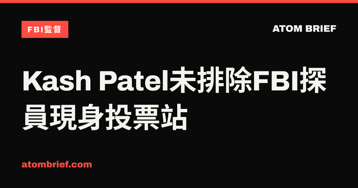 Kash Patel未排除FBI探員現身投票站