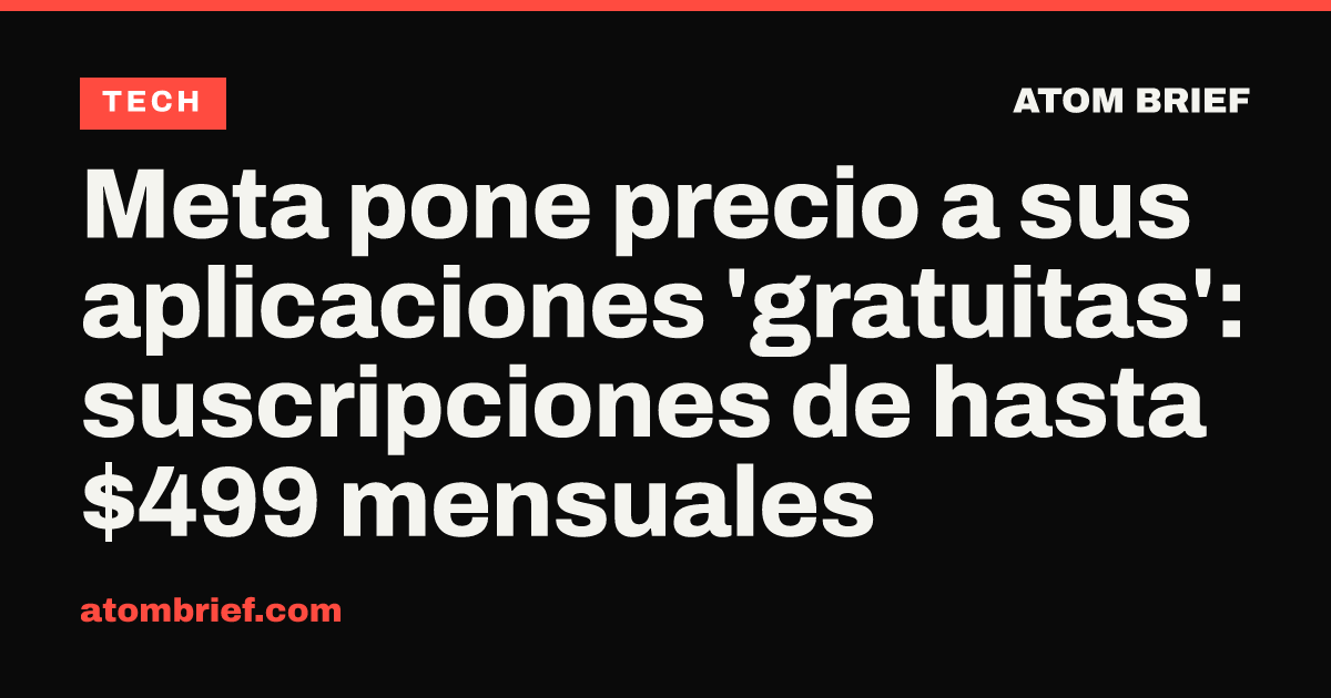 Meta pone precio a sus aplicaciones 'gratuitas': suscripciones de hasta $499 mensuales