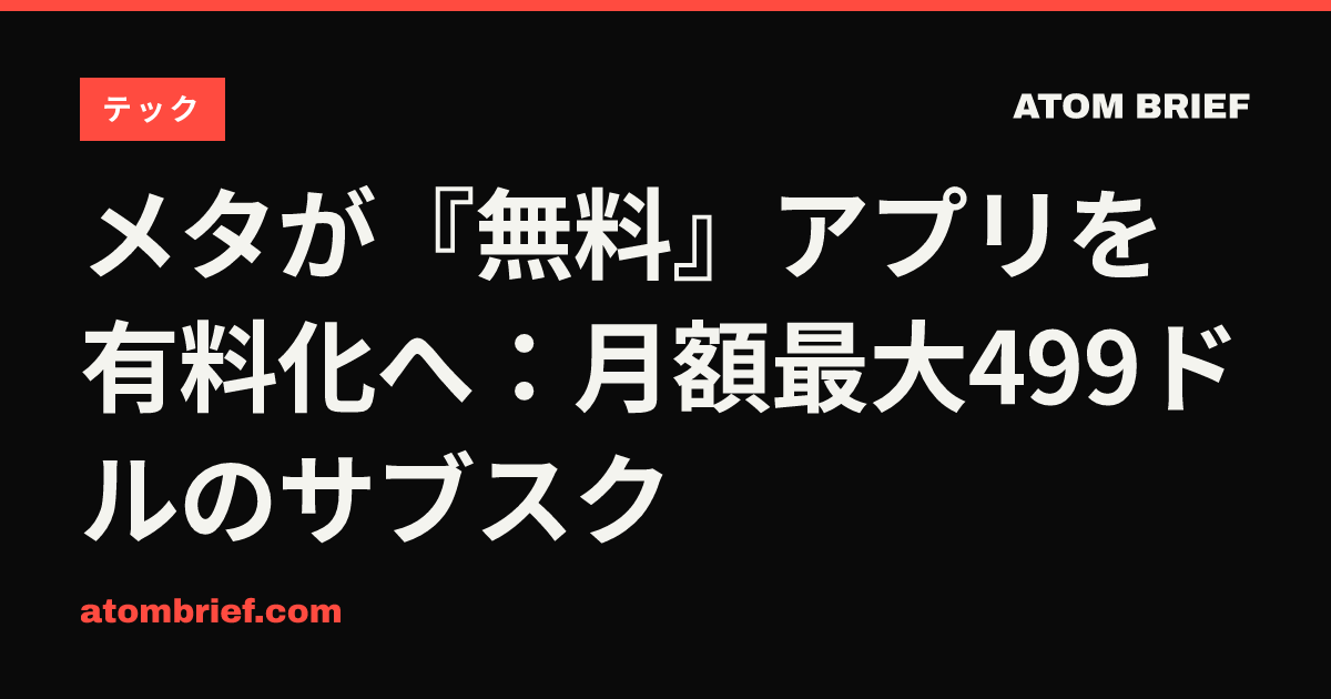 メタが『無料』アプリを有料化へ：月額最大499ドルのサブスク