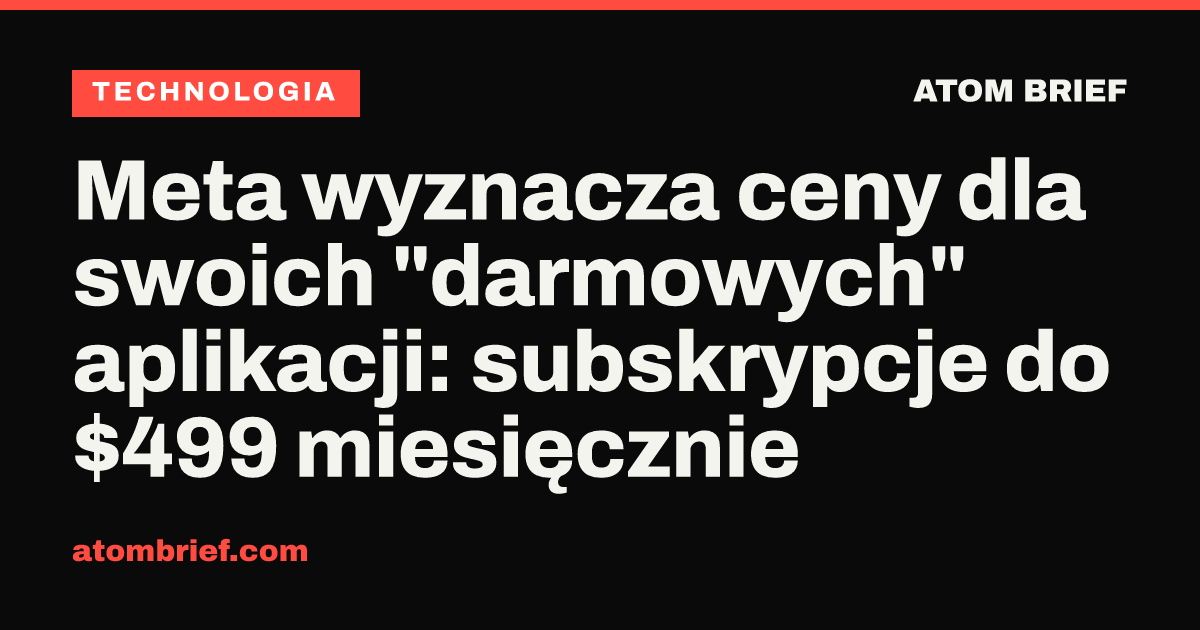 Meta wyznacza ceny dla swoich "darmowych" aplikacji: subskrypcje do $499 miesięcznie