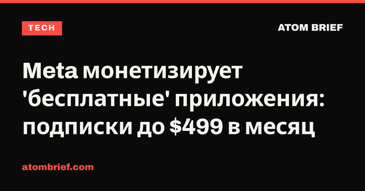 Meta монетизирует 'бесплатные' приложения: подписки до $499 в месяц