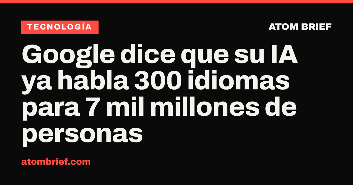 Google dice que su IA ya habla 300 idiomas para 7 mil millones de personas