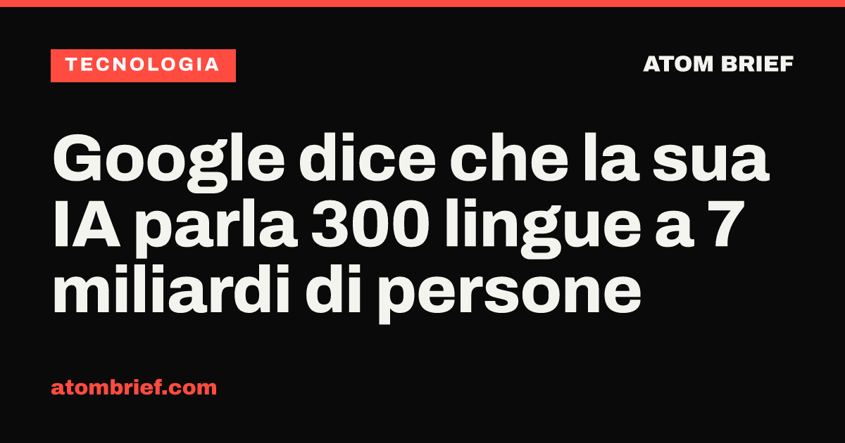 Google dice che la sua IA parla 300 lingue a 7 miliardi di persone