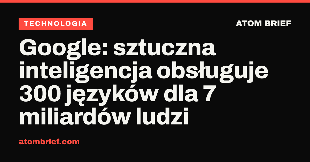 Google: sztuczna inteligencja obsługuje 300 języków dla 7 miliardów ludzi