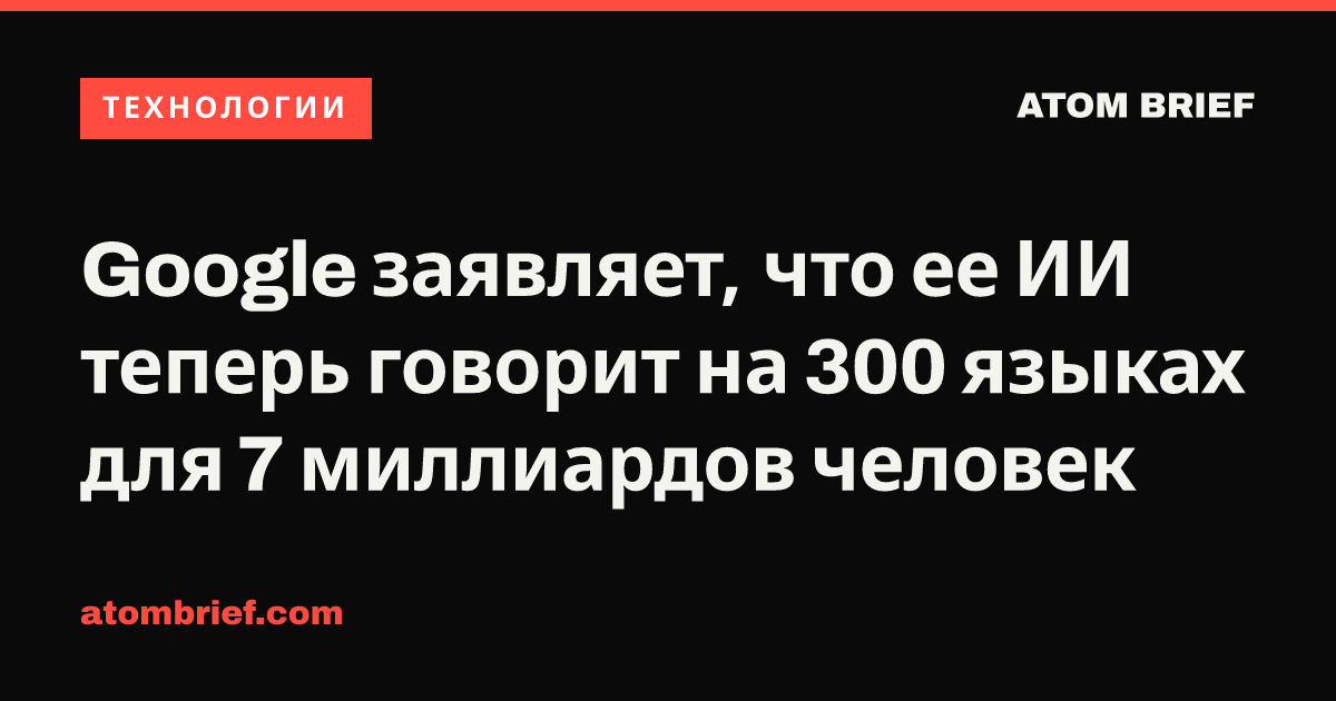 Google заявляет, что ее ИИ теперь говорит на 300 языках для 7 миллиардов человек
