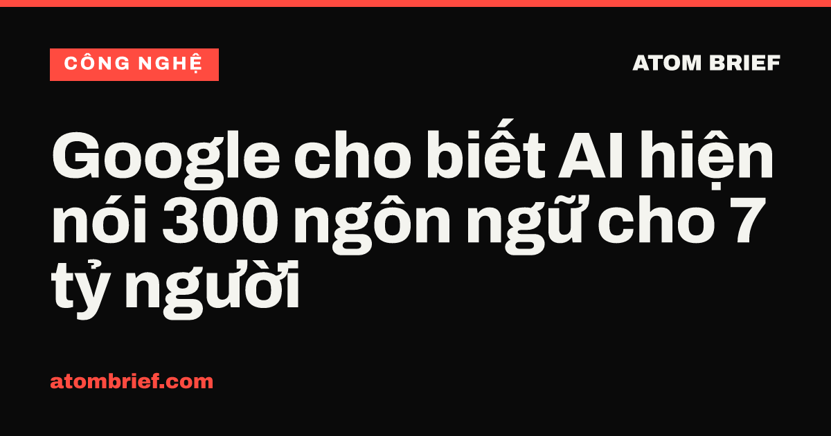Google cho biết AI hiện nói 300 ngôn ngữ cho 7 tỷ người