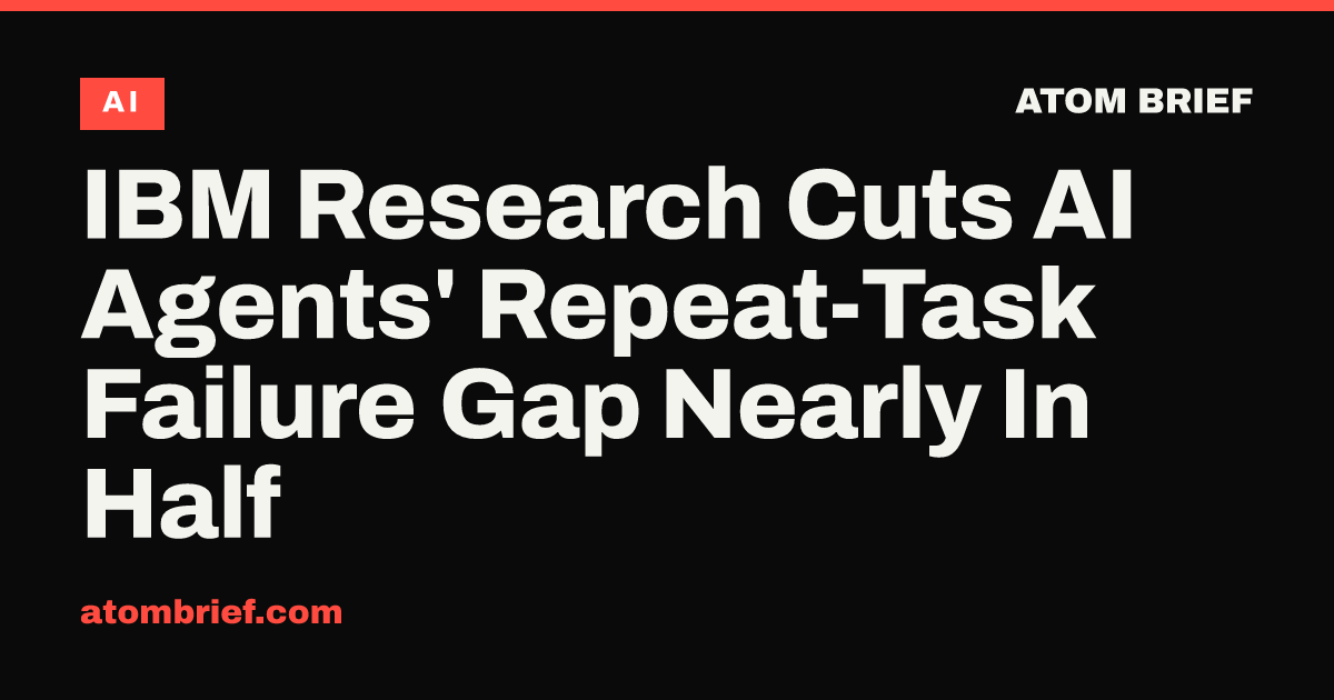 IBM Research Cuts AI Agents' Repeat-Task Failure Gap Nearly In Half