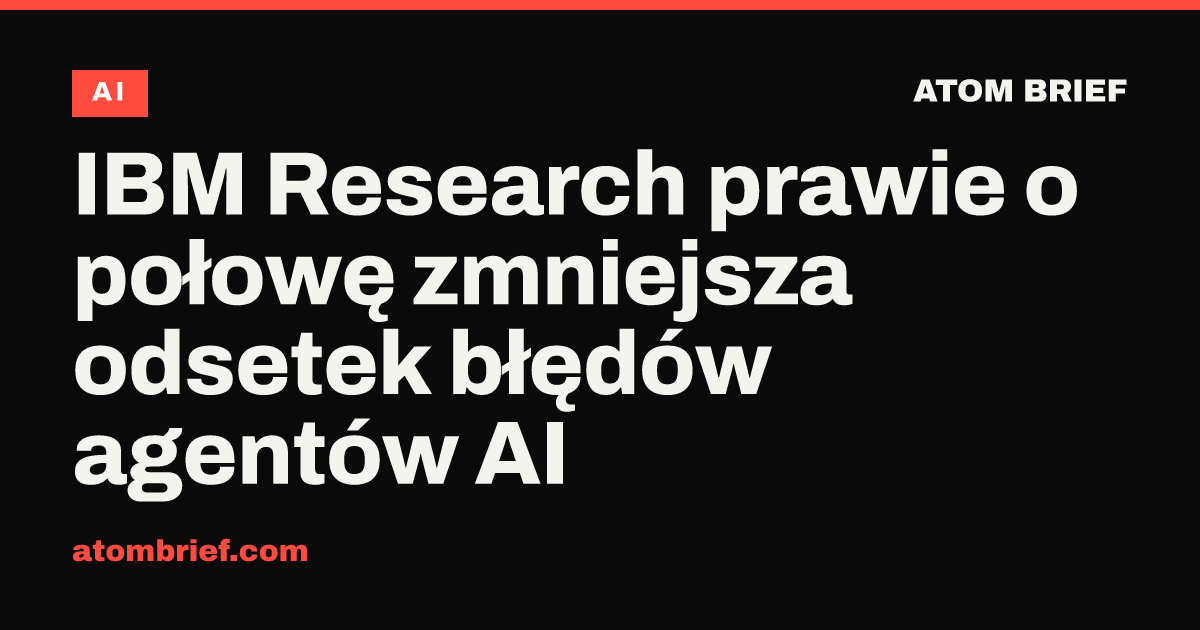 IBM Research prawie o połowę zmniejsza odsetek błędów agentów AI