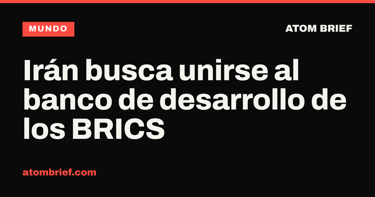 Irán busca unirse al banco de desarrollo de los BRICS