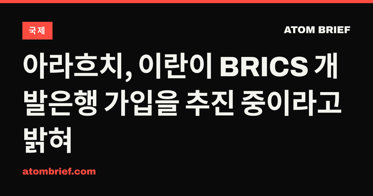 아라흐치, 이란이 BRICS 개발은행 가입을 추진 중이라고 밝혀