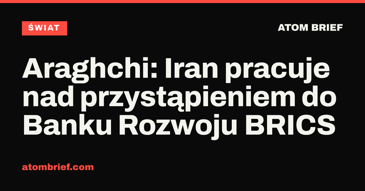 Araghchi: Iran pracuje nad przystąpieniem do Banku Rozwoju BRICS