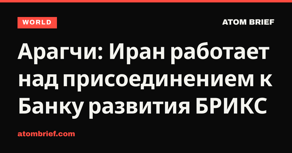 Арагчи: Иран работает над присоединением к Банку развития БРИКС
