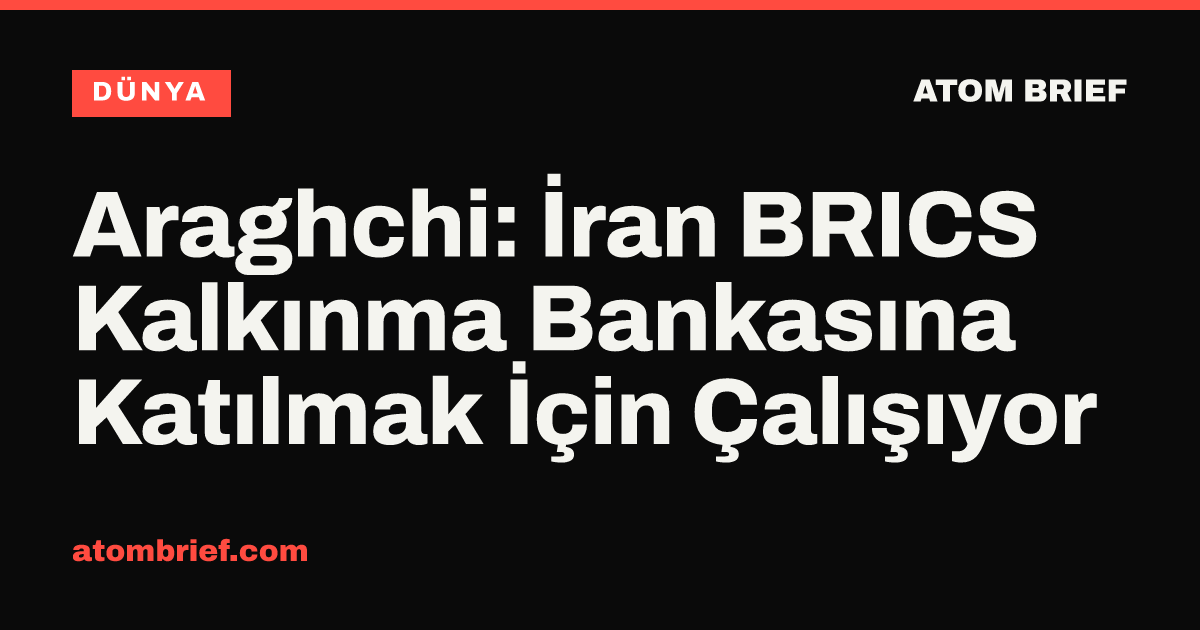 Araghchi: İran BRICS Kalkınma Bankasına Katılmak İçin Çalışıyor