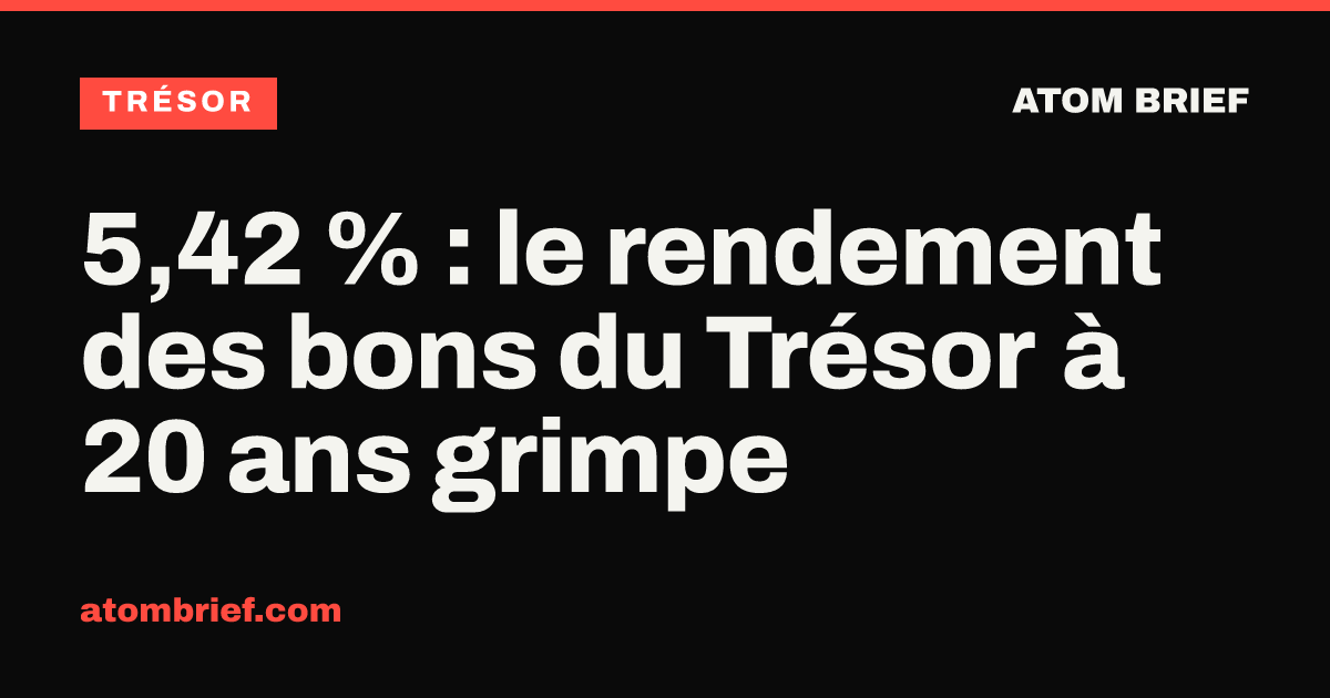 5,42 % : le rendement des bons du Trésor à 20 ans grimpe