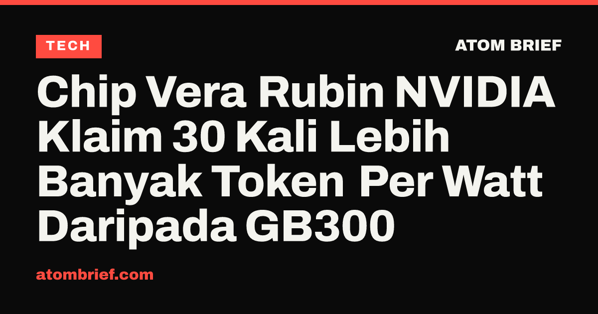 Chip Vera Rubin NVIDIA Klaim 30 Kali Lebih Banyak Token Per Watt Daripada GB300