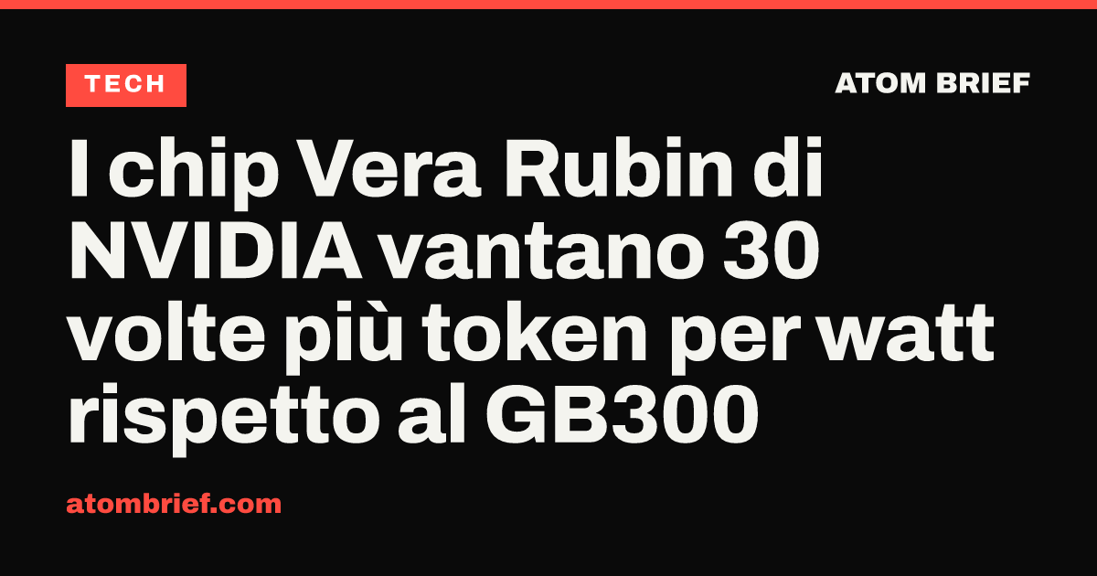 I chip Vera Rubin di NVIDIA vantano 30 volte più token per watt rispetto al GB300