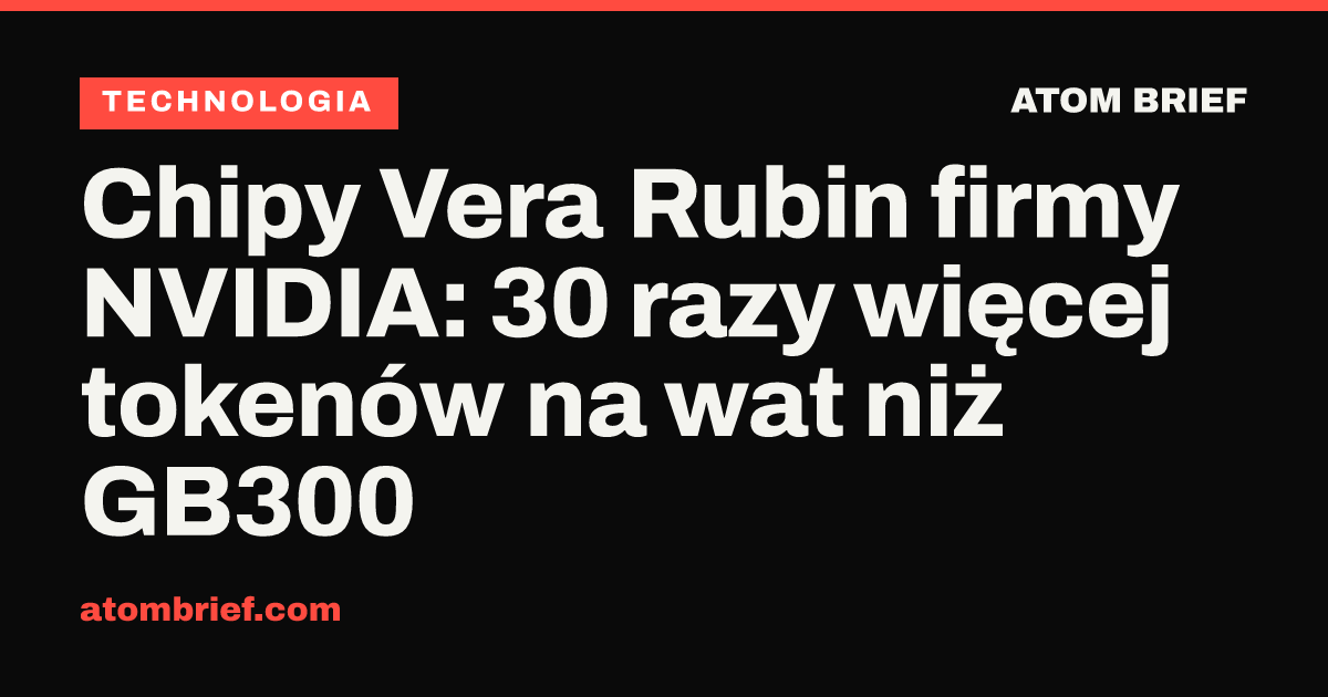Chipy Vera Rubin firmy NVIDIA: 30 razy więcej tokenów na wat niż GB300