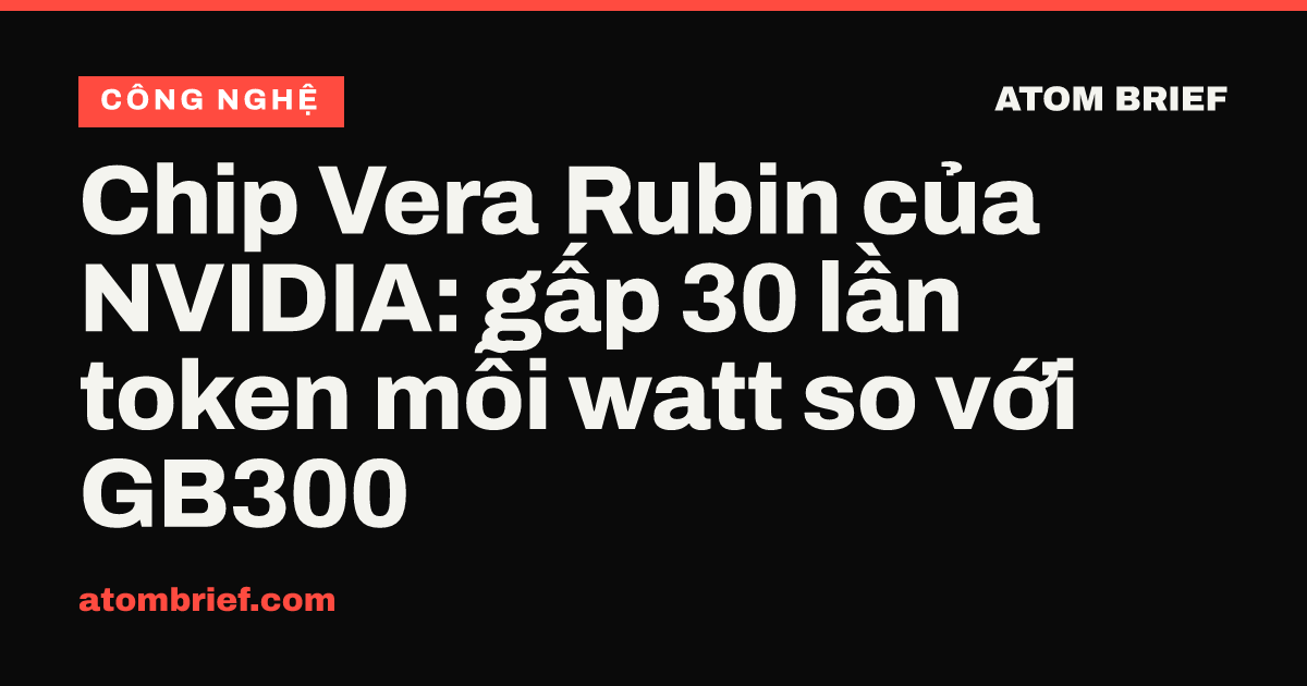 Chip Vera Rubin của NVIDIA: gấp 30 lần token mỗi watt so với GB300