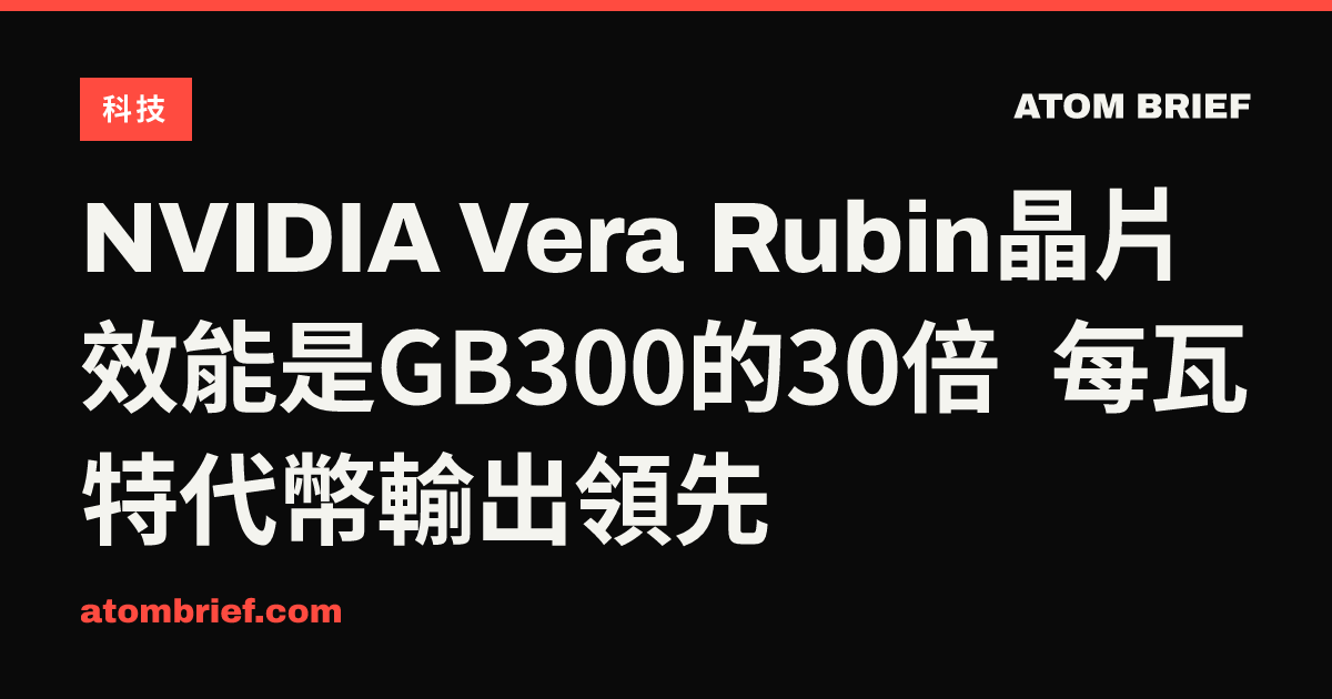 NVIDIA Vera Rubin晶片效能是GB300的30倍 每瓦特代幣輸出領先