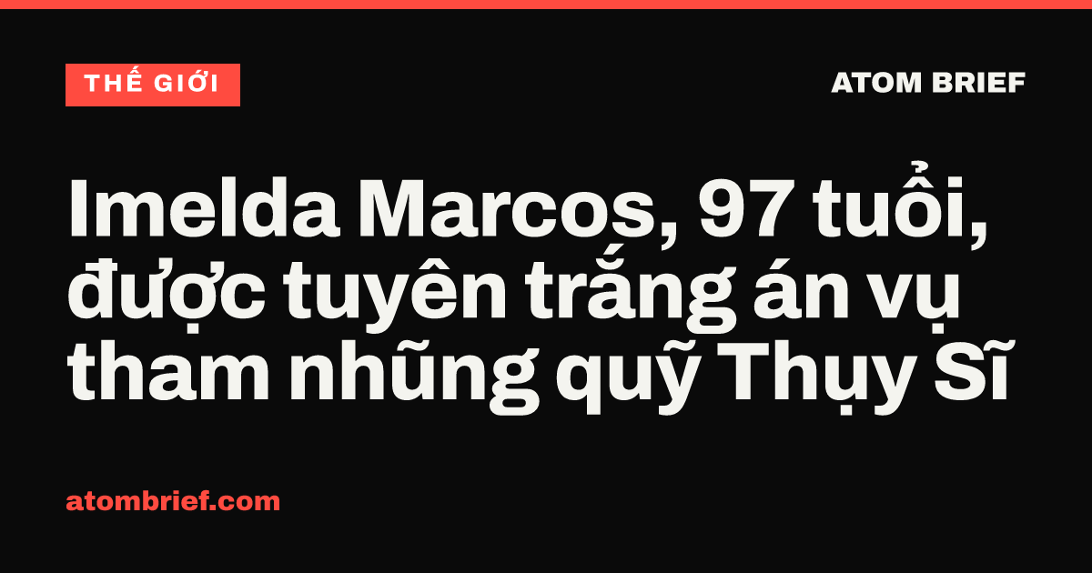 Imelda Marcos, 97 tuổi, được tuyên trắng án vụ tham nhũng quỹ Thụy Sĩ