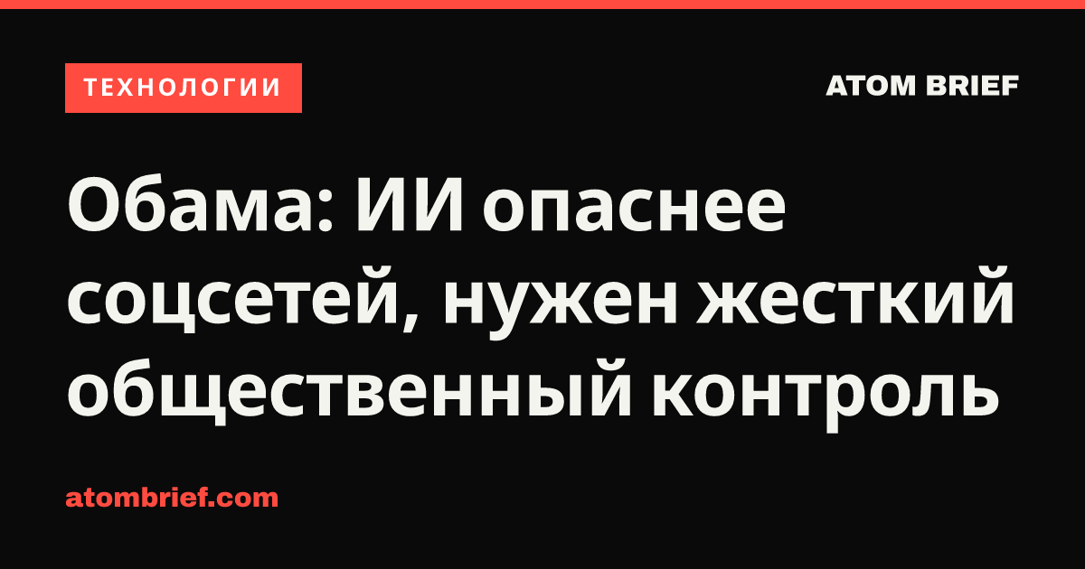 Обама: ИИ опаснее соцсетей, нужен жесткий общественный контроль