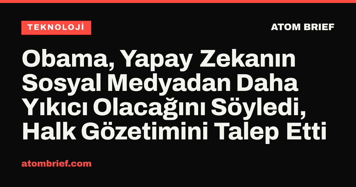 Obama, Yapay Zekanın Sosyal Medyadan Daha Yıkıcı Olacağını Söyledi, Halk Gözetimini Talep Etti