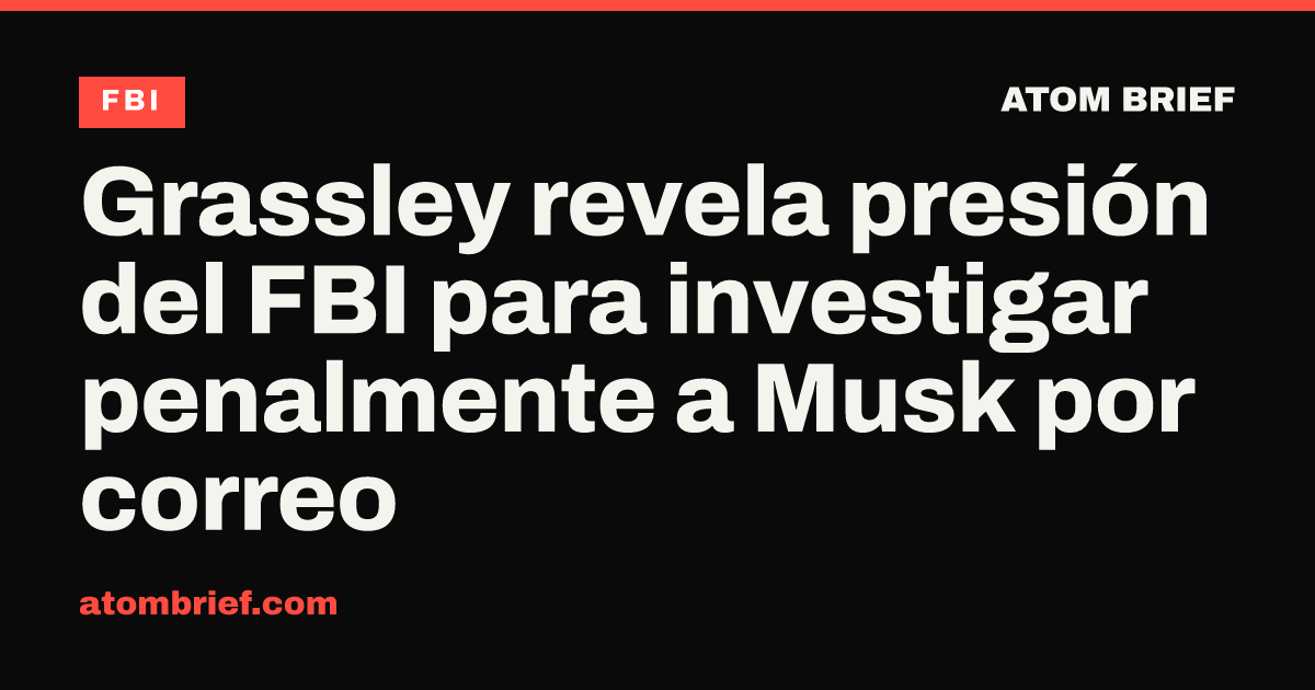 Grassley revela presión del FBI para investigar penalmente a Musk por correo