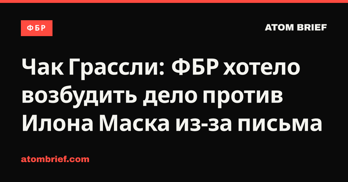 Чак Грассли: ФБР хотело возбудить дело против Илона Маска из-за письма