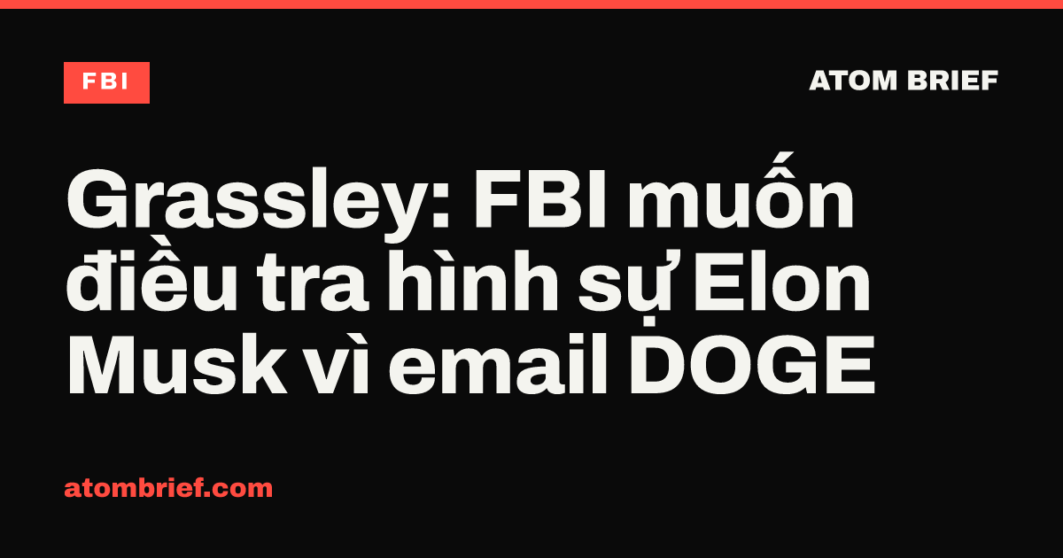 Grassley: FBI muốn điều tra hình sự Elon Musk vì email DOGE
