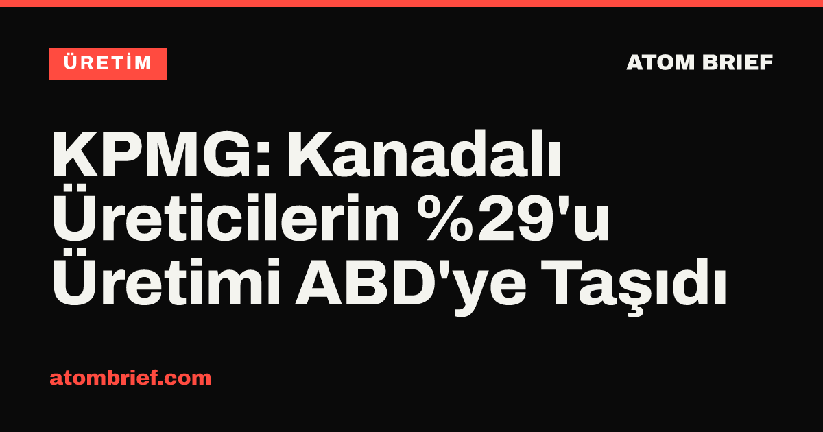 KPMG: Kanadalı Üreticilerin %29'u Üretimi ABD'ye Taşıdı