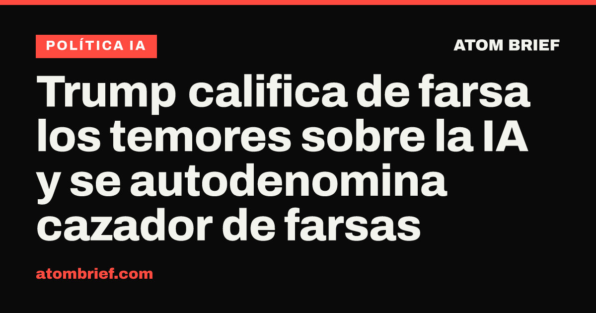 Trump califica de farsa los temores sobre la IA y se autodenomina cazador de farsas