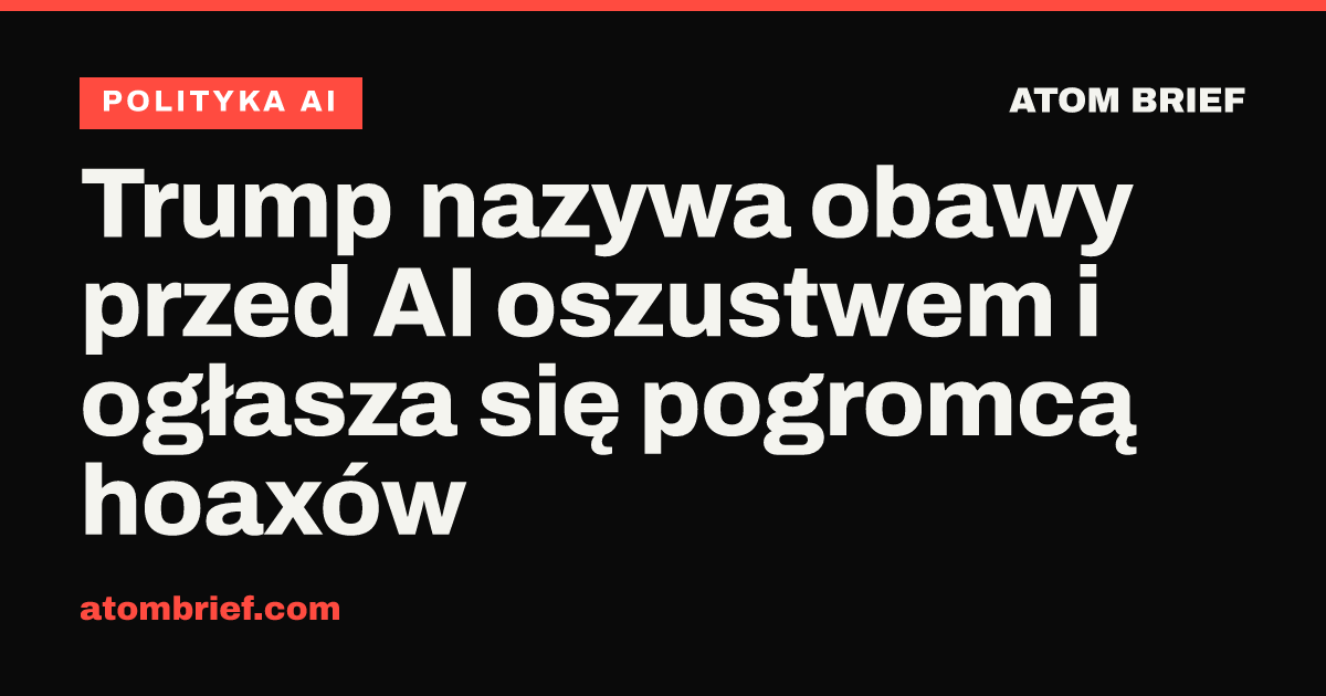 Trump nazywa obawy przed AI oszustwem i ogłasza się pogromcą hoaxów