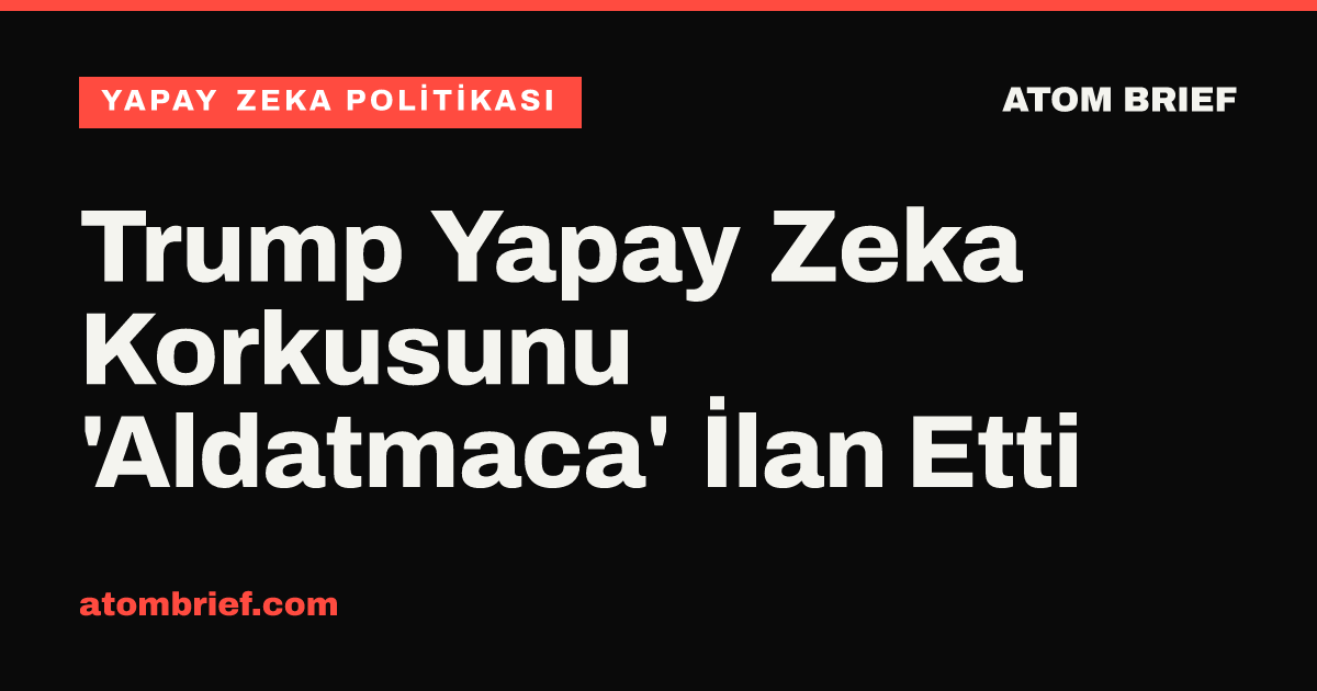 Trump Yapay Zeka Korkusunu 'Aldatmaca' İlan Etti