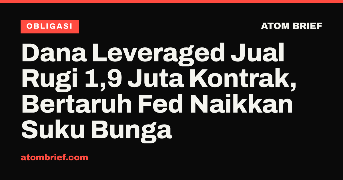 Dana Leveraged Jual Rugi 1,9 Juta Kontrak, Bertaruh Fed Naikkan Suku Bunga