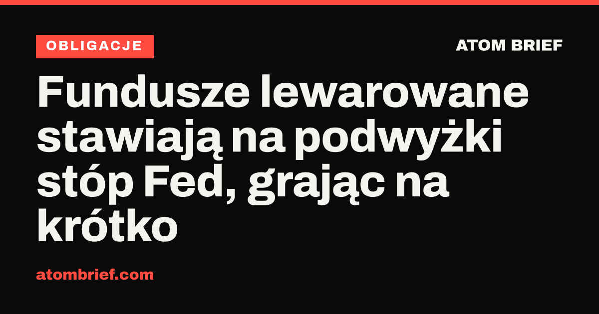 Fundusze lewarowane stawiają na podwyżki stóp Fed, grając na krótko