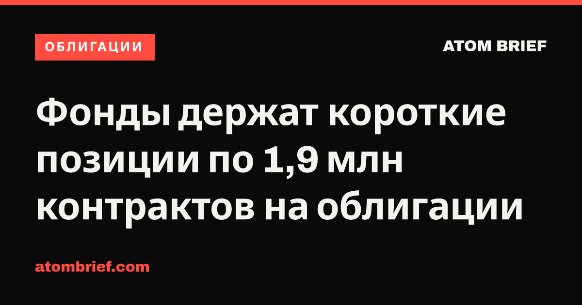 Фонды держат короткие позиции по 1,9 млн контрактов на облигации