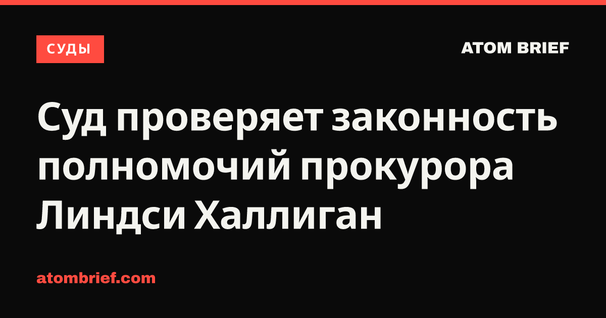 Суд проверяет законность полномочий прокурора Линдси Халлиган